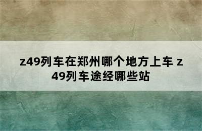 z49列车在郑州哪个地方上车 z49列车途经哪些站